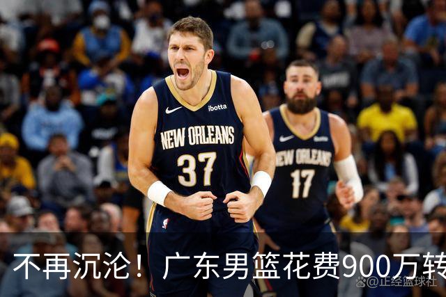 不再沉沦！广东男篮花费900万转会费签下昔日状元内线，杜锋誓言不再摆烂