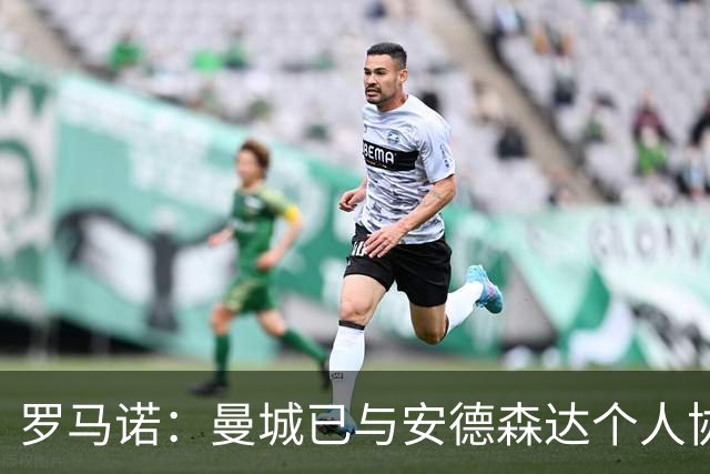 罗马诺：曼城已与安德森达个人协议 总价1.2亿镑报价被森林拒绝